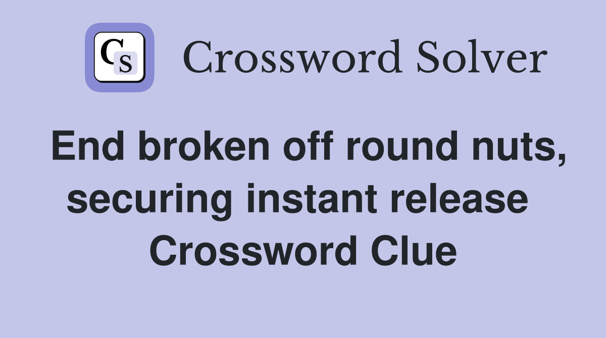 End broken off round nuts, securing instant release  Crossword Clue