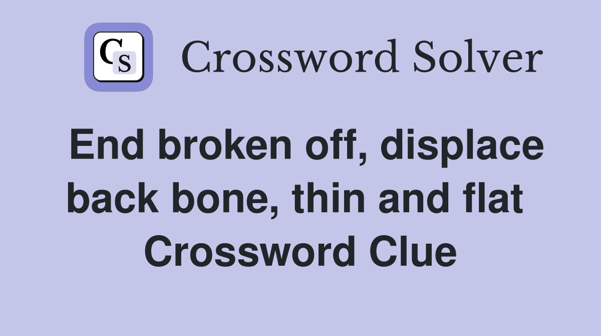 End broken off, displace back bone, thin and flat  Crossword Clue