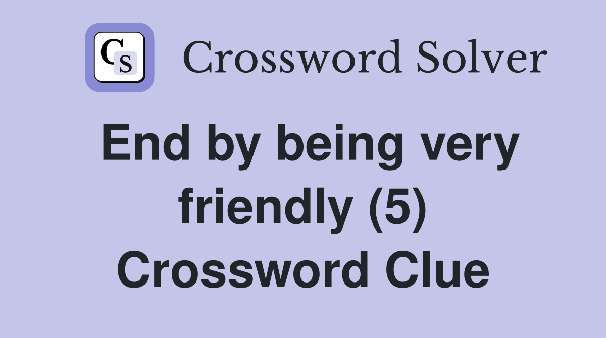 End by being very friendly (5) Crossword Clue