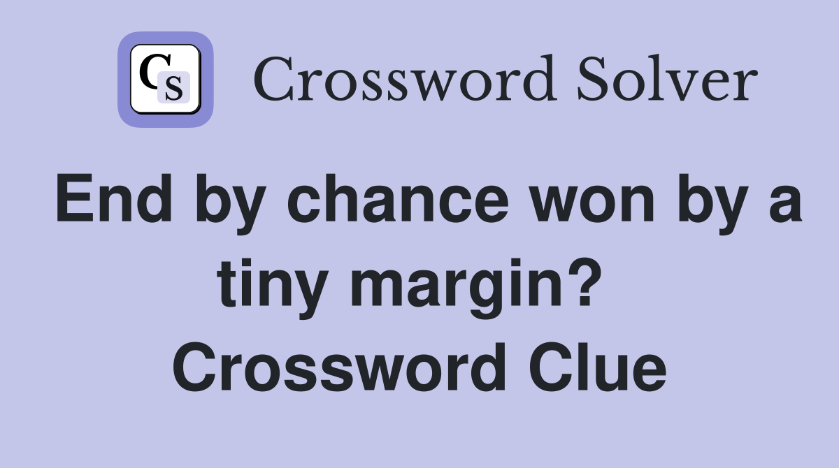 End by chance won by a tiny margin?  Crossword Clue