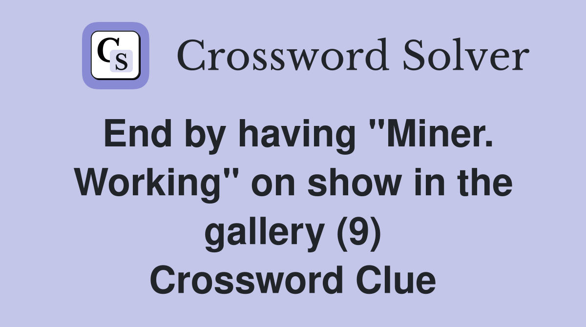End by having "Miner. Working" on show in the gallery (9) Crossword Clue