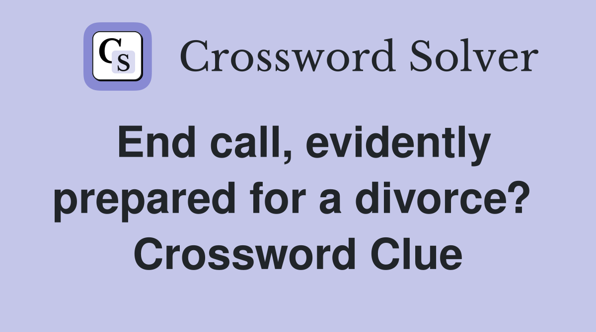 End call, evidently prepared for a divorce?  Crossword Clue