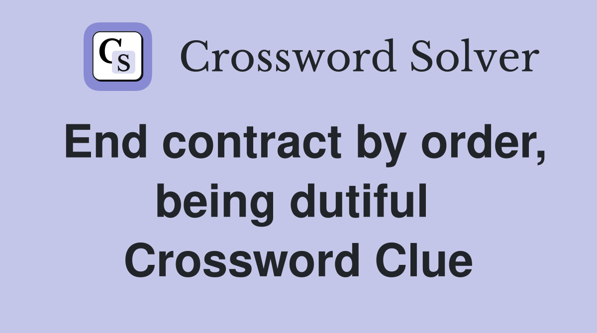 End contract by order, being dutiful  Crossword Clue