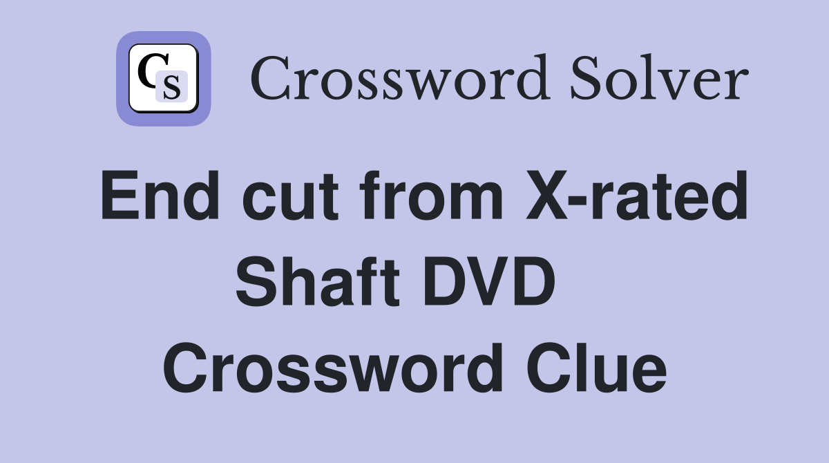 End cut from X-rated Shaft DVD   Crossword Clue