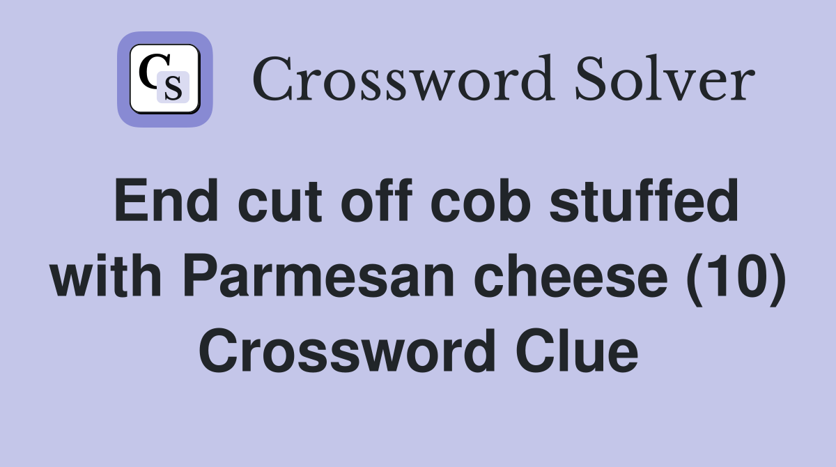 End cut off cob stuffed with Parmesan cheese (10) Crossword Clue