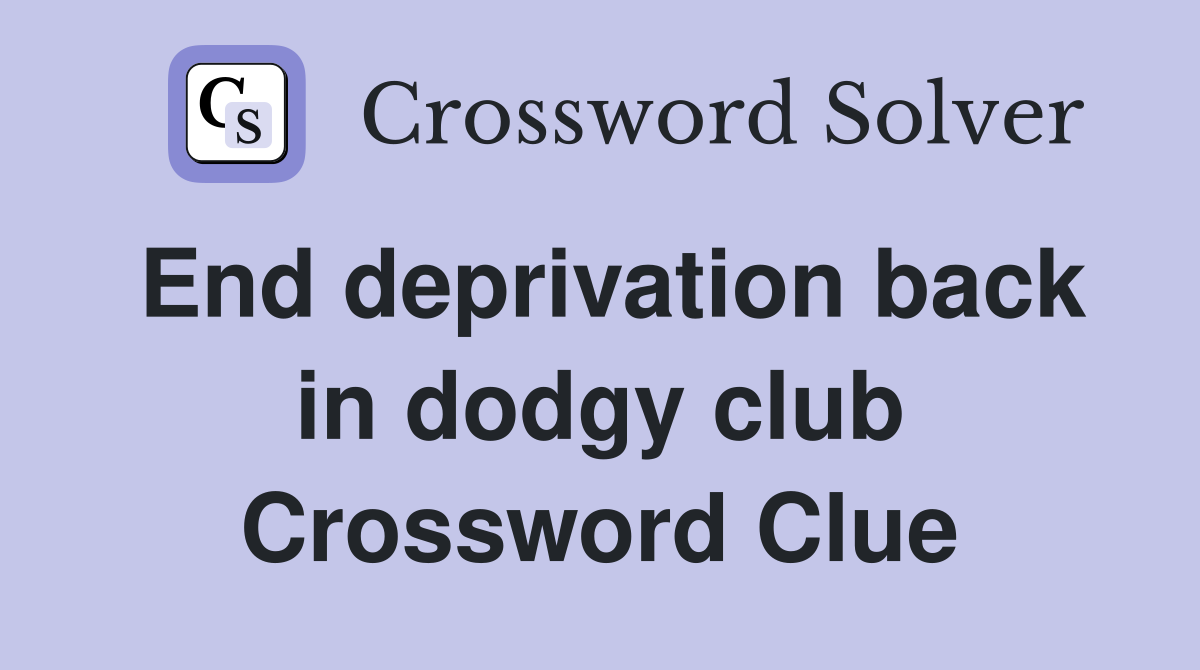 End deprivation back in dodgy club Crossword Clue