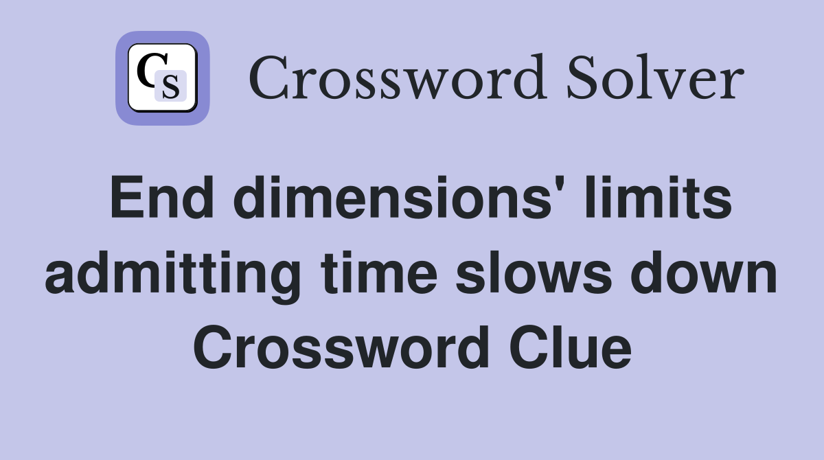 End dimensions' limits admitting time slows down Crossword Clue
