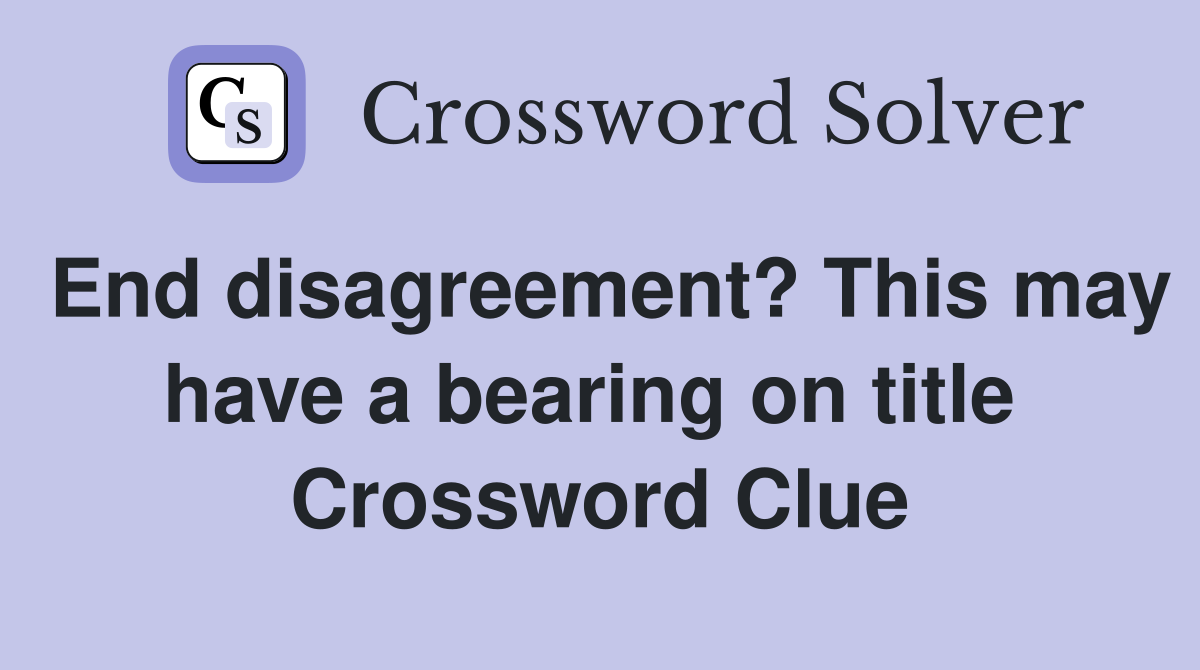 End disagreement? This may have a bearing on title  Crossword Clue