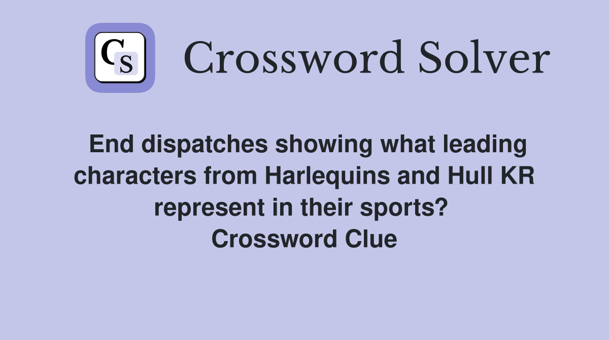 End dispatches showing what leading characters from Harlequins and Hull KR represent in their sports?  Crossword Clue