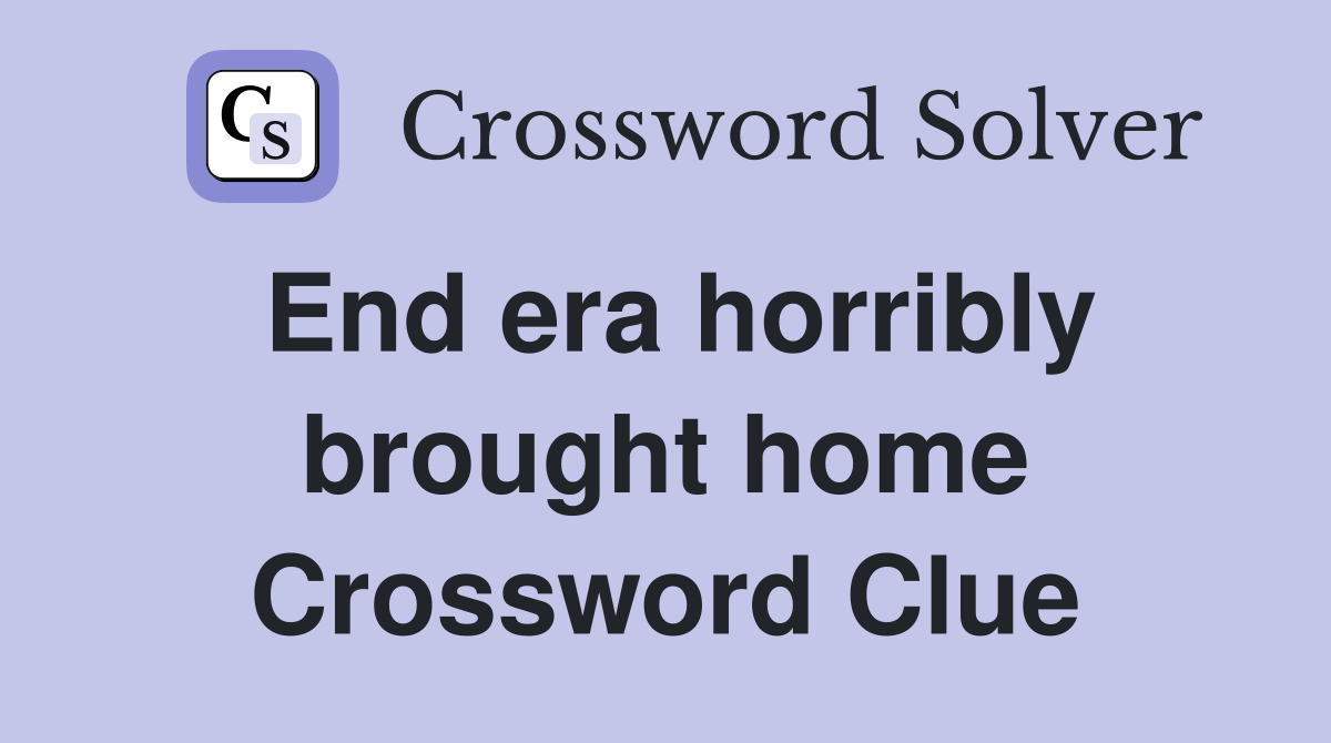 End era horribly brought home Crossword Clue