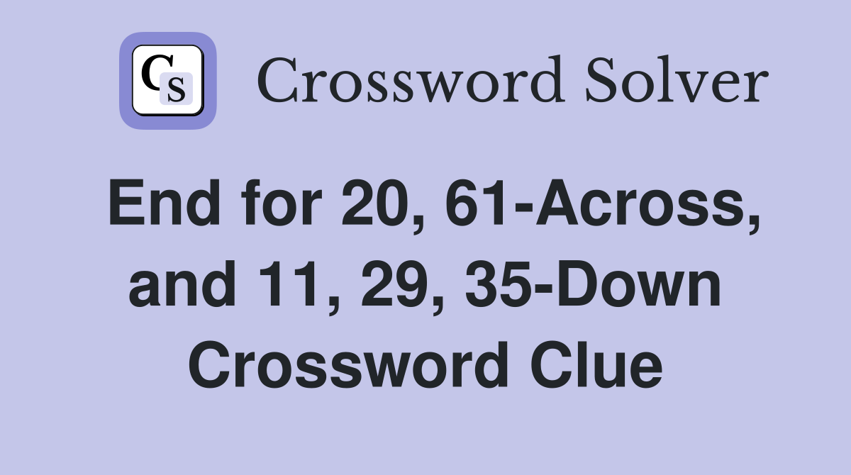 End for 20, 61-Across, and 11, 29, 35-Down Crossword Clue