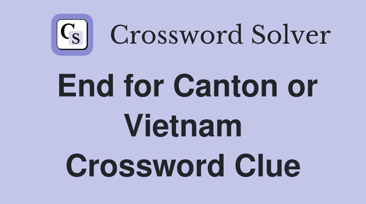 End for Canton or Vietnam Crossword Clue