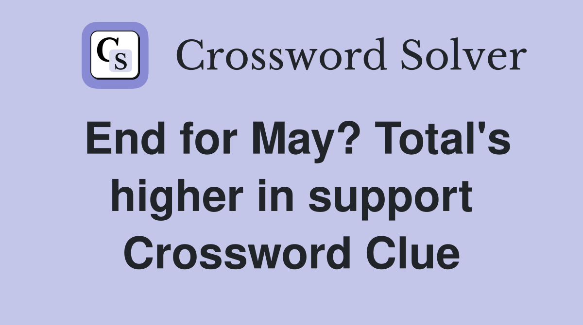 End for May? Total's higher in support Crossword Clue