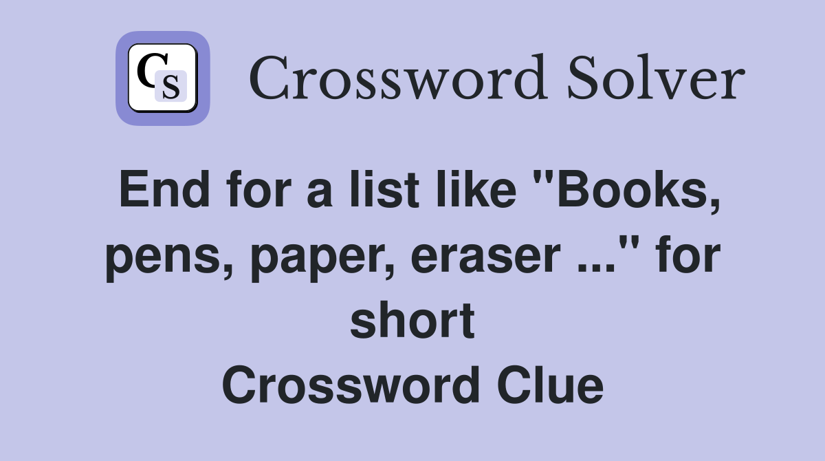 End for a list like "Books, pens, paper, eraser ..." for short Crossword Clue