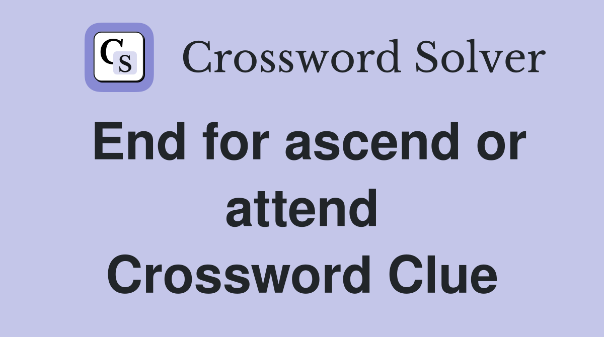 End for ascend or attend Crossword Clue