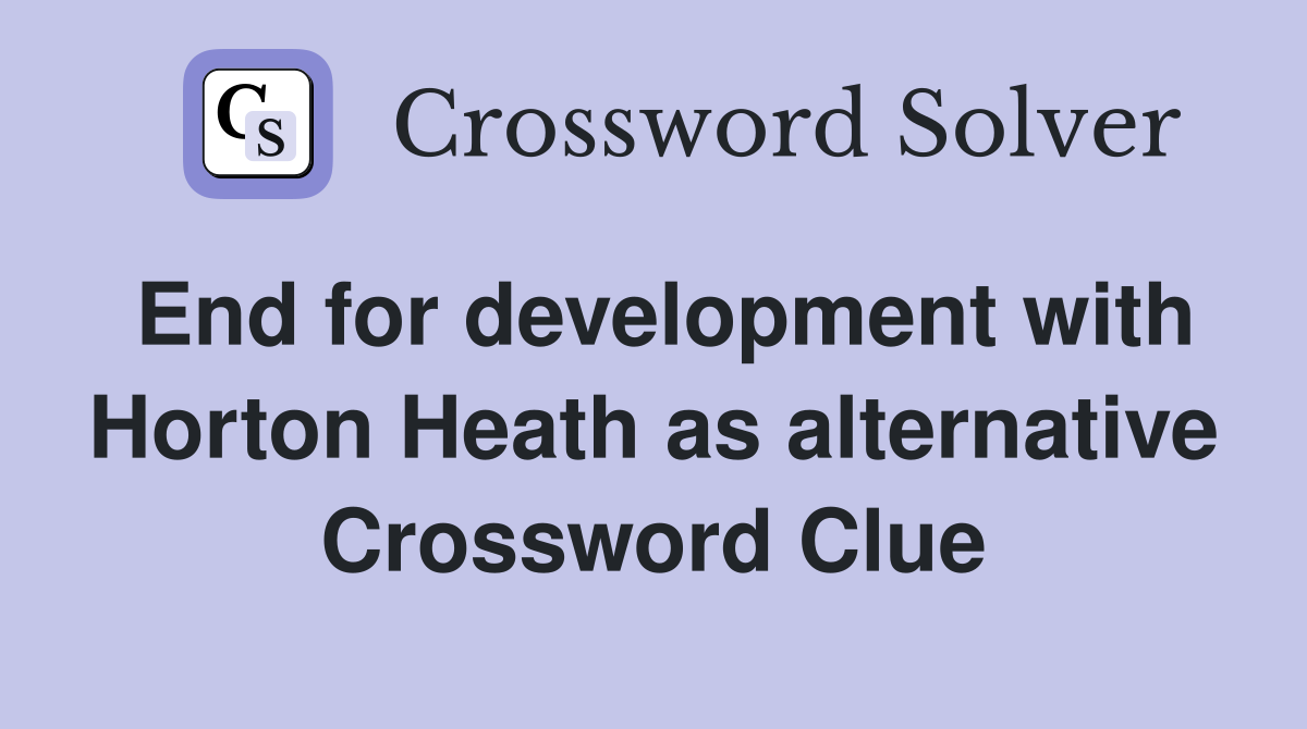 End for development with Horton Heath as alternative Crossword Clue