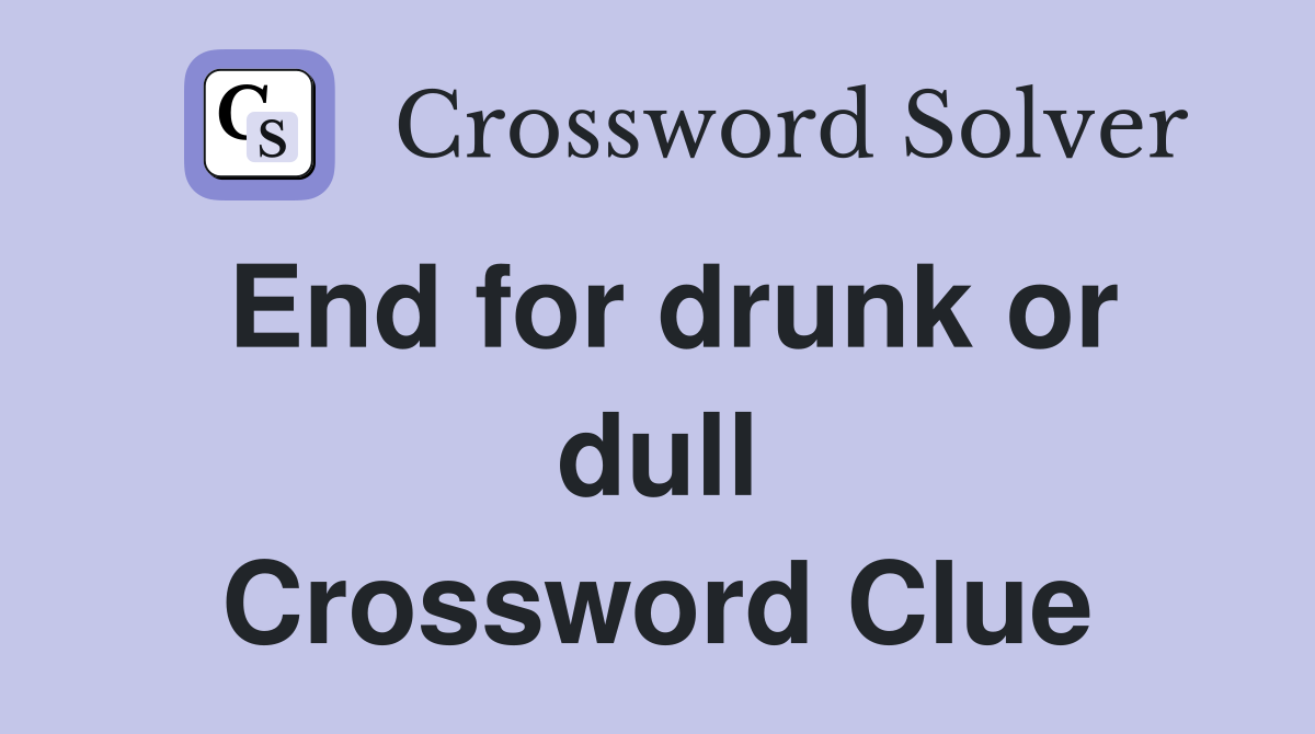 End for drunk or dull Crossword Clue