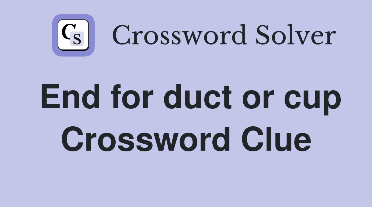 End for duct or cup Crossword Clue