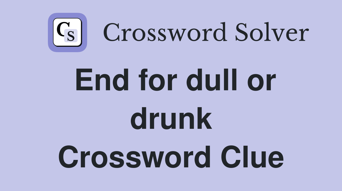 End for dull or drunk Crossword Clue