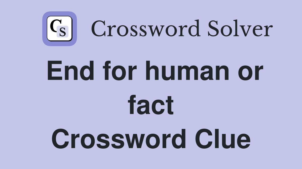 End for human or fact Crossword Clue
