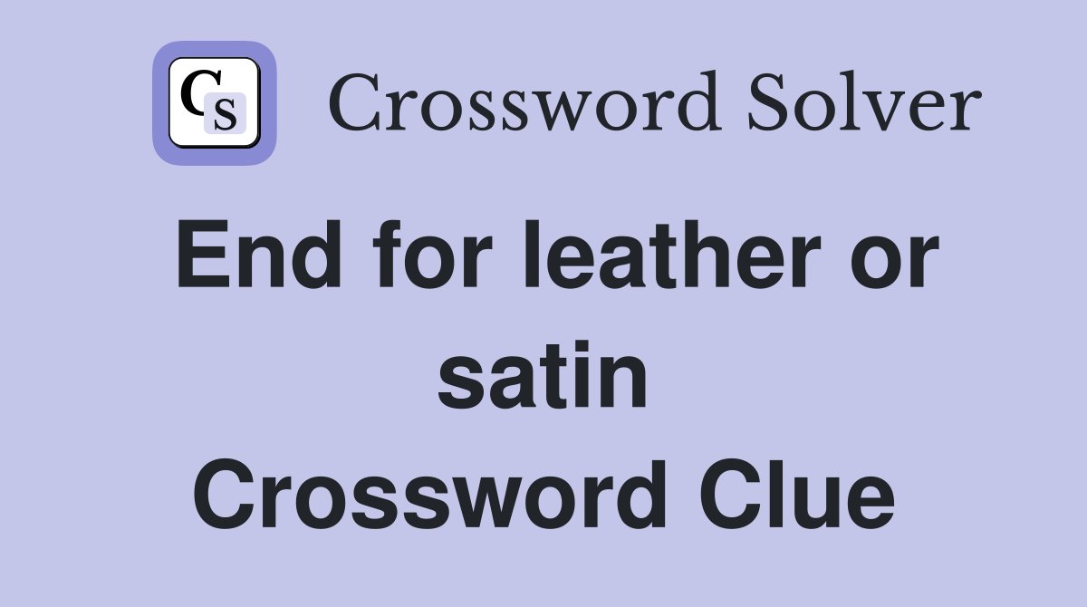 End for leather or satin Crossword Clue