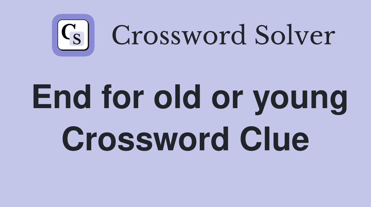 End for old or young Crossword Clue