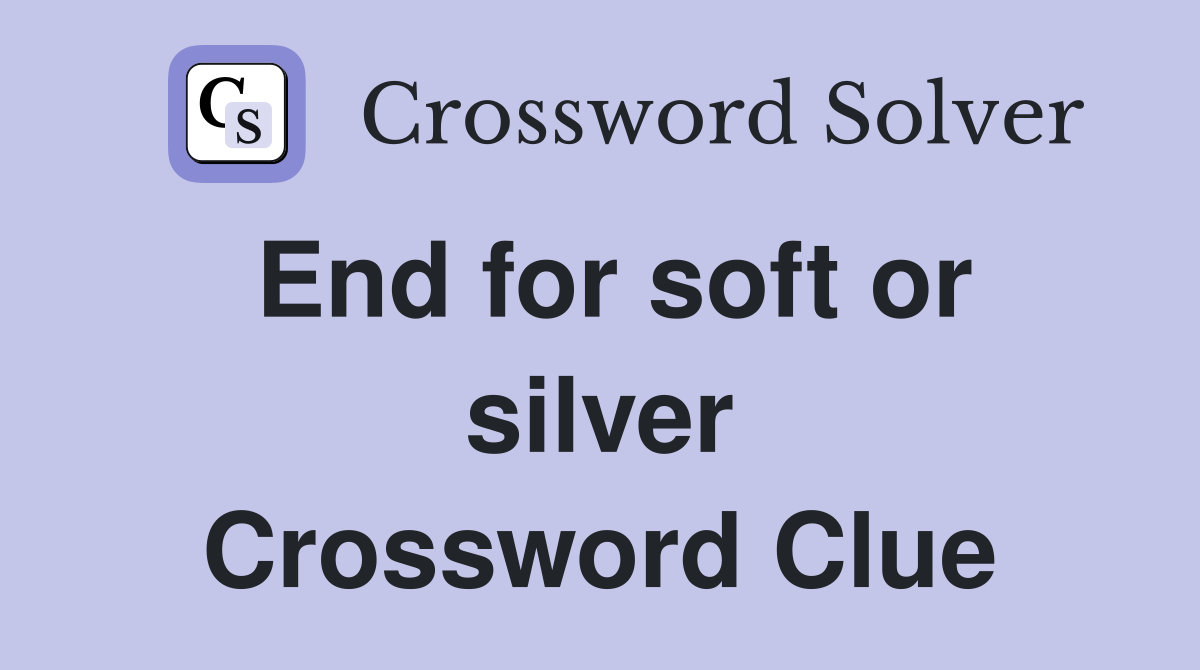 End for soft or silver Crossword Clue