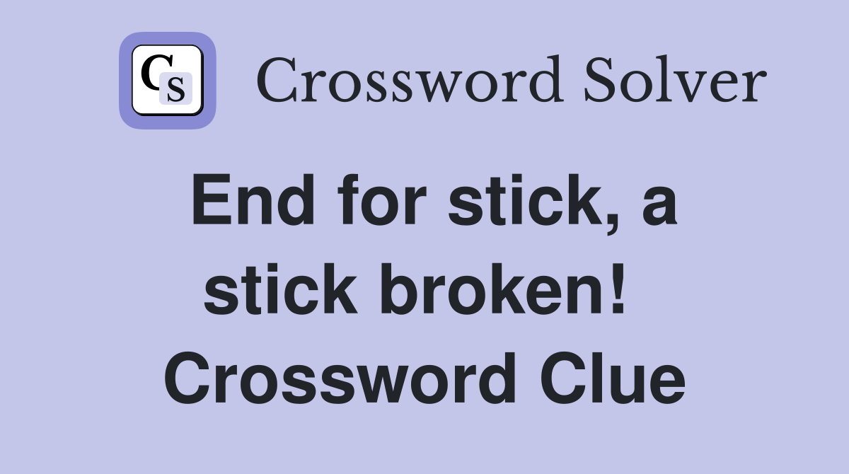 End for stick, a stick broken!  Crossword Clue