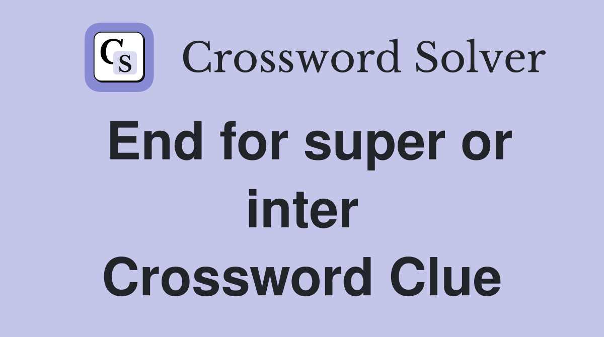 End for super or inter Crossword Clue
