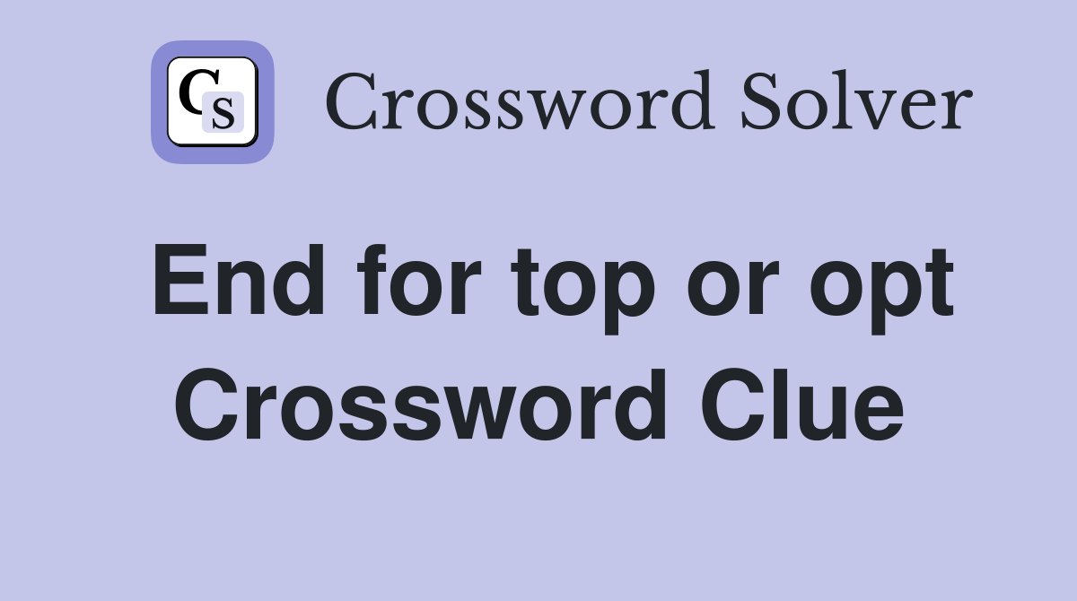 End for top or opt Crossword Clue