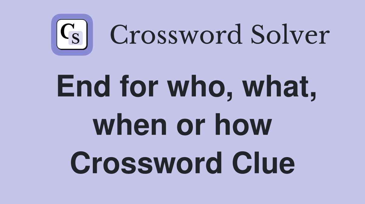 End for who, what, when or how Crossword Clue