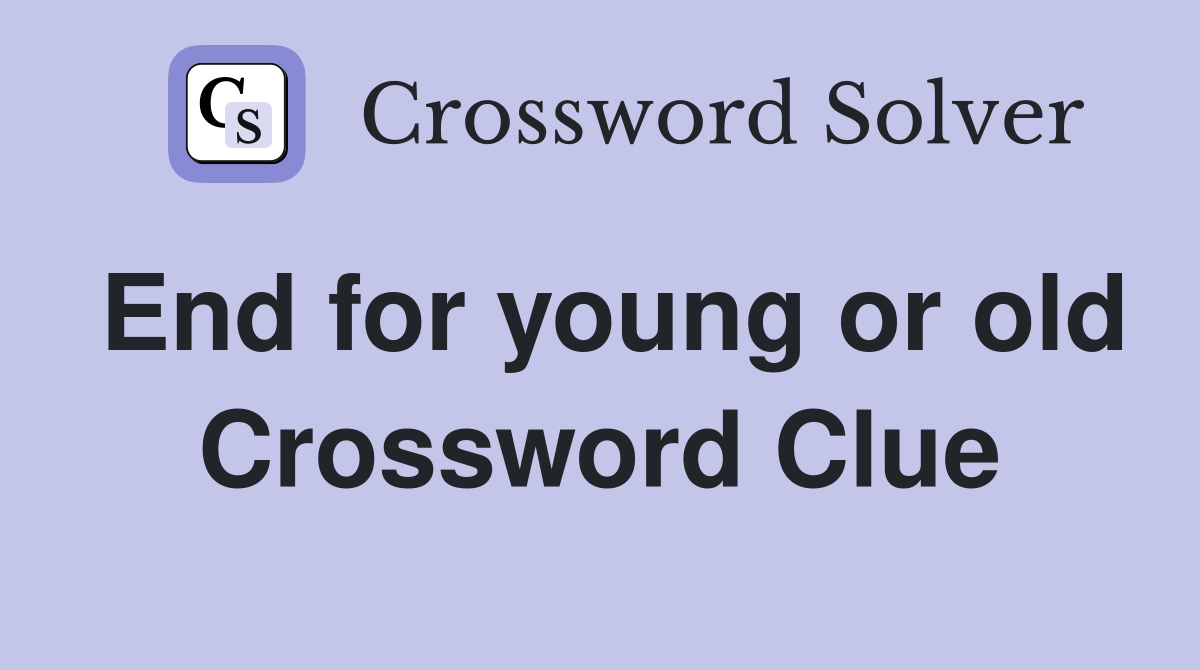 End for young or old Crossword Clue