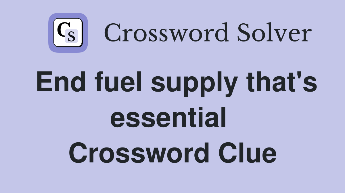 End fuel supply that's essential  Crossword Clue