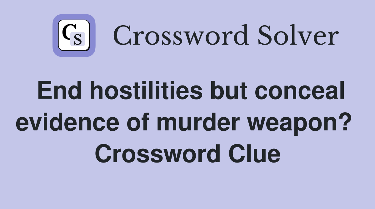End hostilities but conceal evidence of murder weapon?  Crossword Clue
