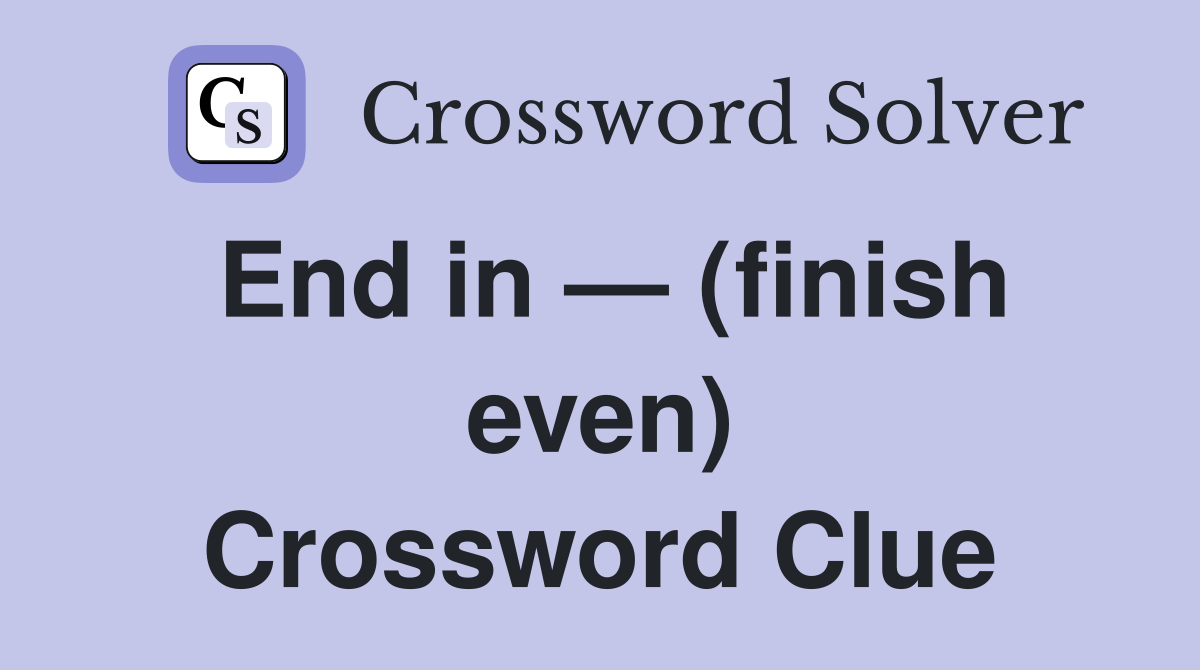 End in — (finish even) Crossword Clue
