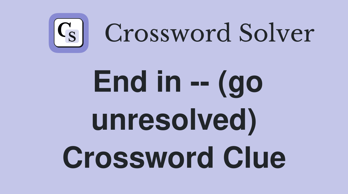 End in -- (go unresolved) Crossword Clue