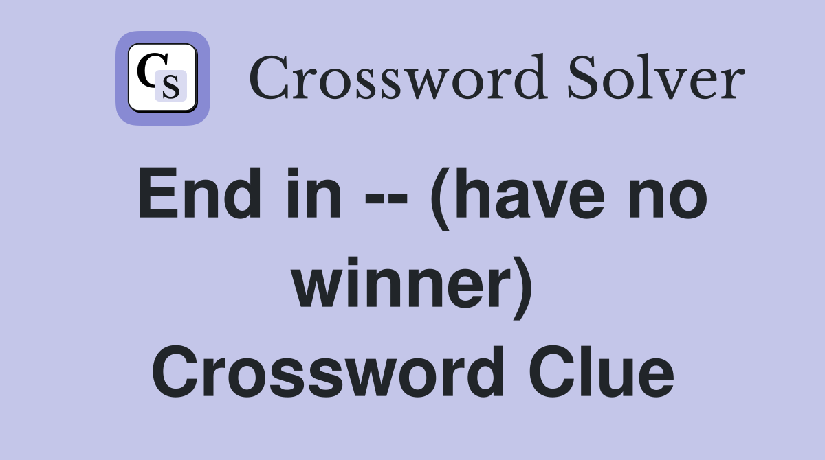 End in -- (have no winner) Crossword Clue