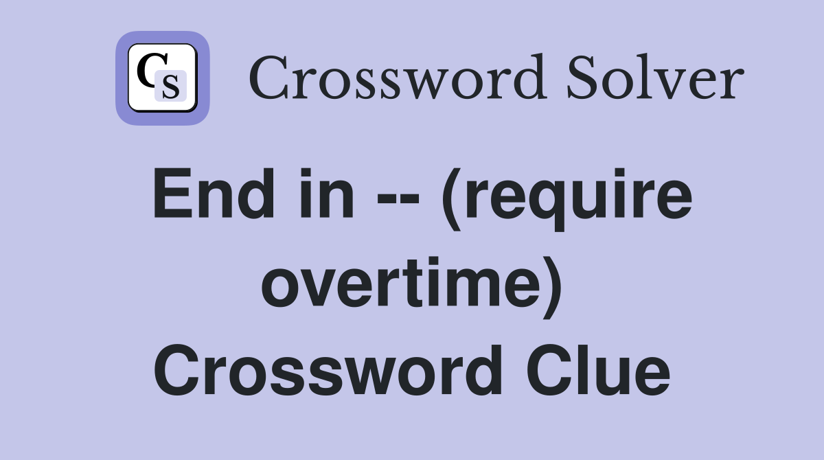 End in -- (require overtime) Crossword Clue