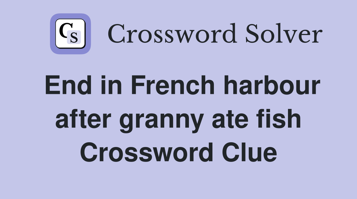 End in French harbour after granny ate fish Crossword Clue