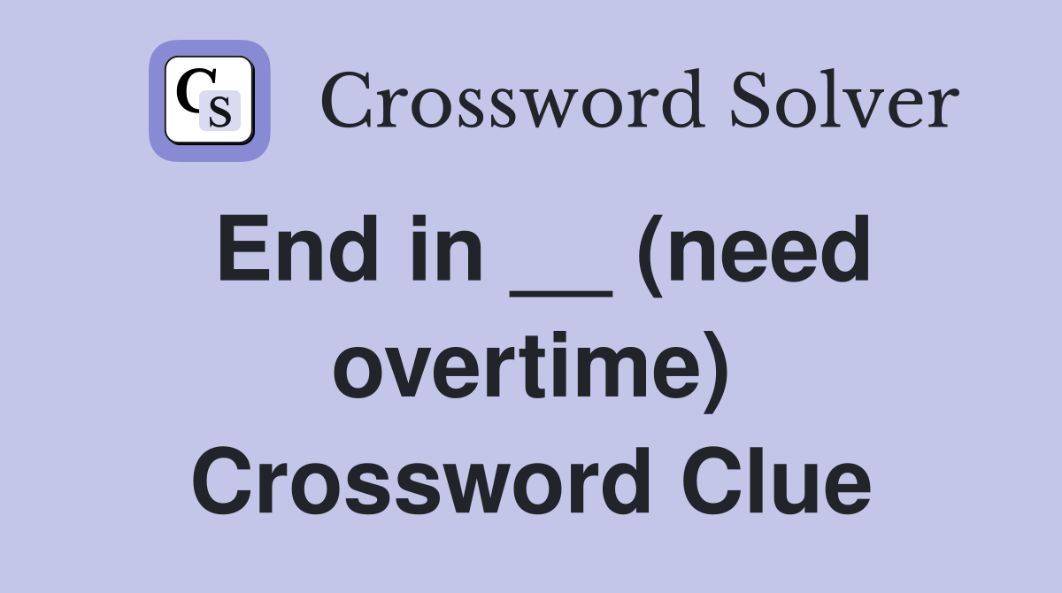 End in __ (need overtime) Crossword Clue