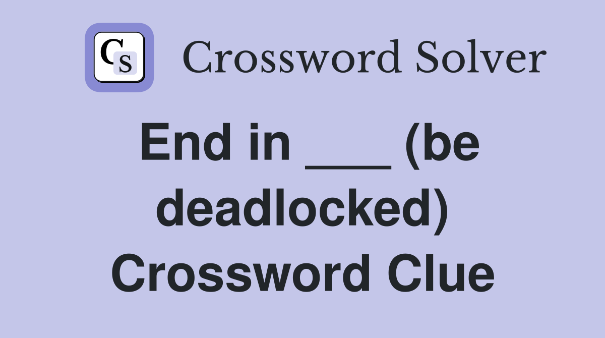 End in ___ (be deadlocked) Crossword Clue