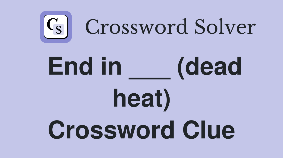 End in ___ (dead heat) Crossword Clue