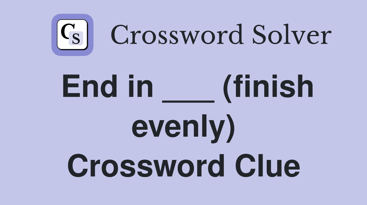 End in ___ (finish evenly) Crossword Clue