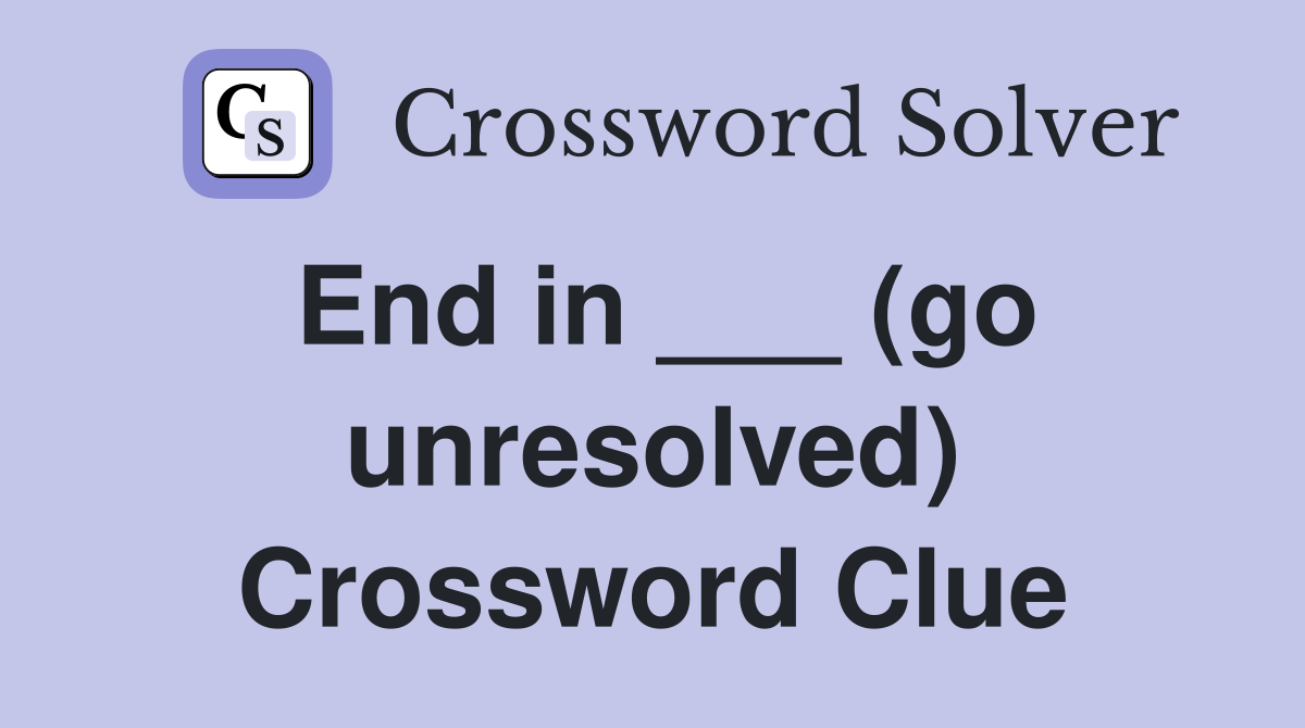 End in ___ (go unresolved) Crossword Clue