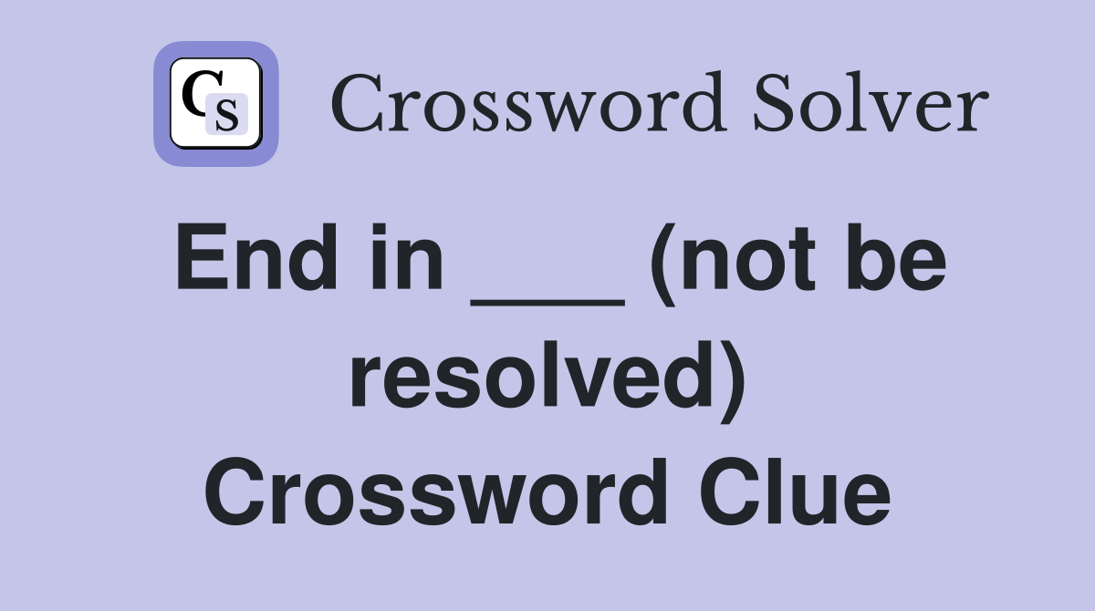End in ___ (not be resolved) Crossword Clue