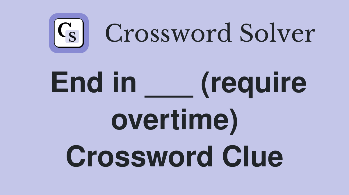 End in ___ (require overtime) Crossword Clue