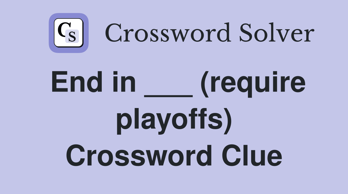 End in ___ (require playoffs) Crossword Clue