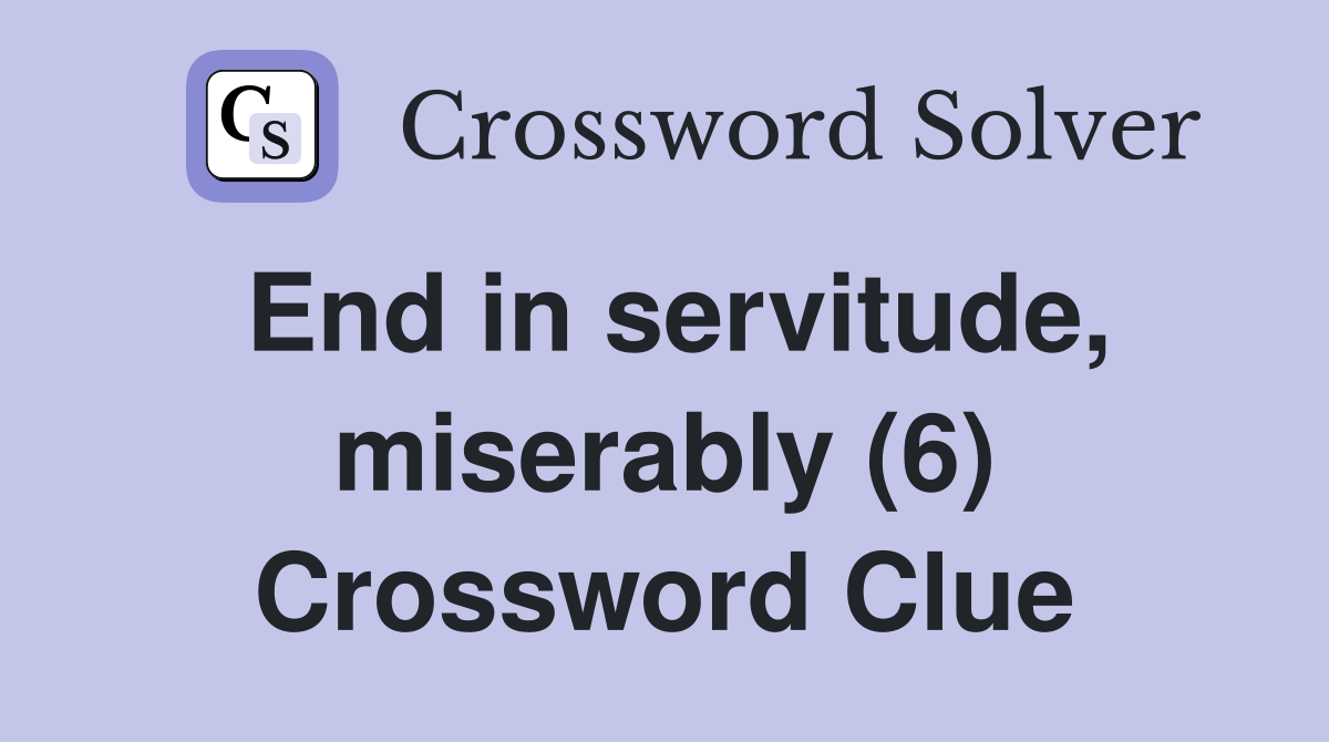 End in servitude, miserably (6) Crossword Clue