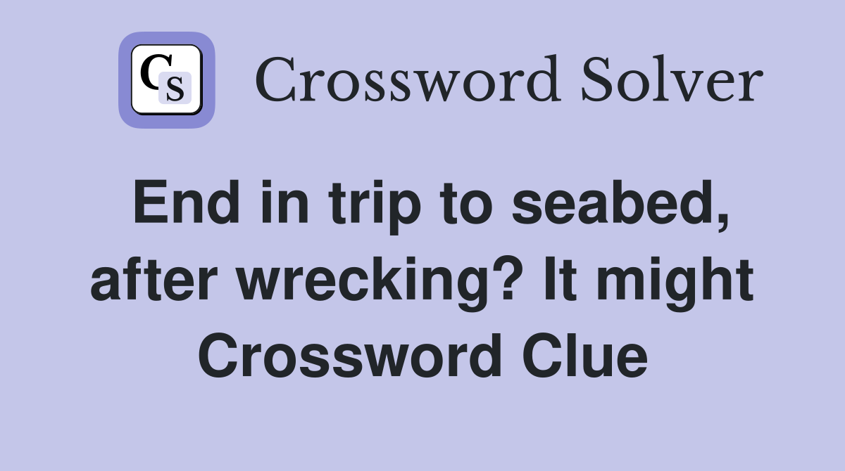 End in trip to seabed, after wrecking? It might Crossword Clue