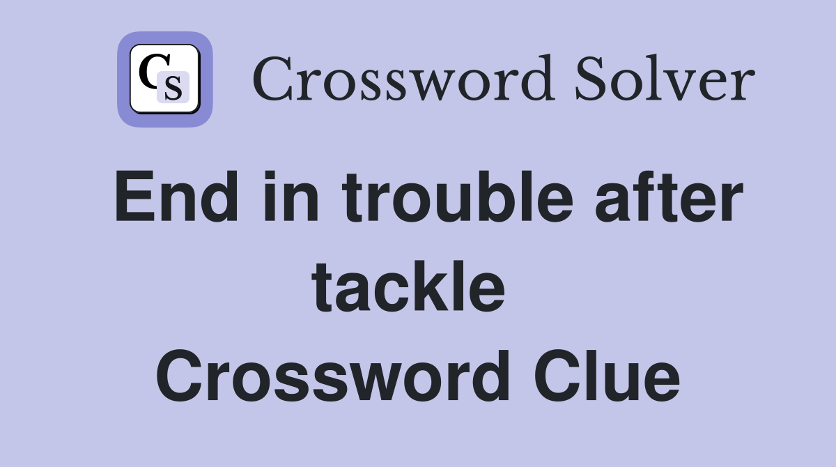 End in trouble after tackle  Crossword Clue